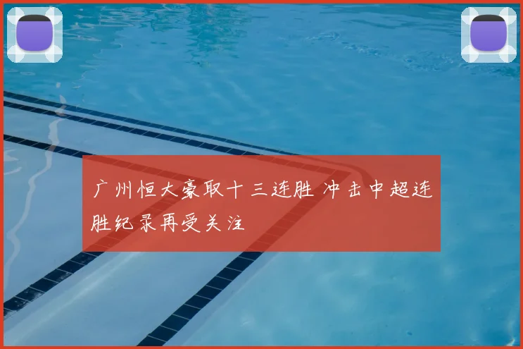 广州恒大豪取十三连胜 冲击中超连胜纪录再受关注