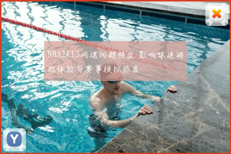 NBA2K13闪退问题频发 影响球迷游戏体验与赛事模拟热度