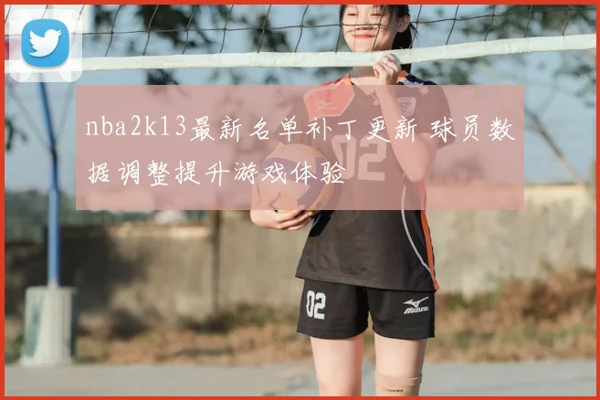 nba2k13最新名单补丁更新 球员数据调整提升游戏体验