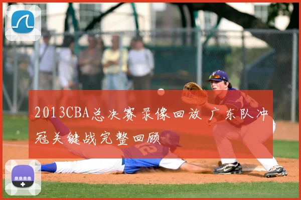 2013CBA总决赛录像回放 广东队冲冠关键战完整回顾